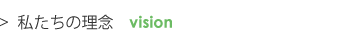 私たちの理念　vision