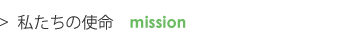 私たちの使命 mission